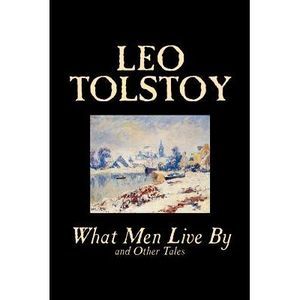 What Men Live By and Other Tales by Leo Tolstoy, Fiction, Short Stories -- Leo T